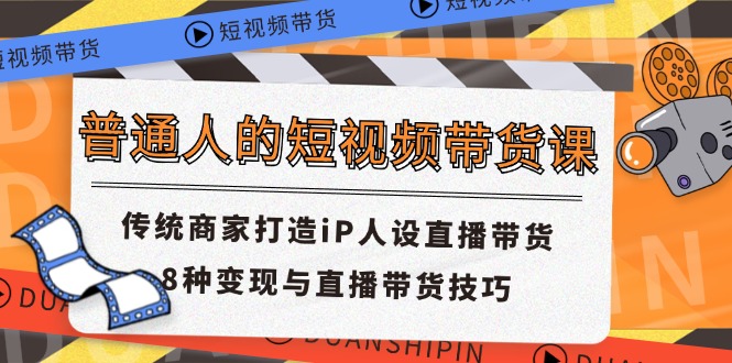 （11498期）普通人的短视频带货课 传统商家打造iP人设直播带货 8种变现与直播带货技巧-吾藏分享