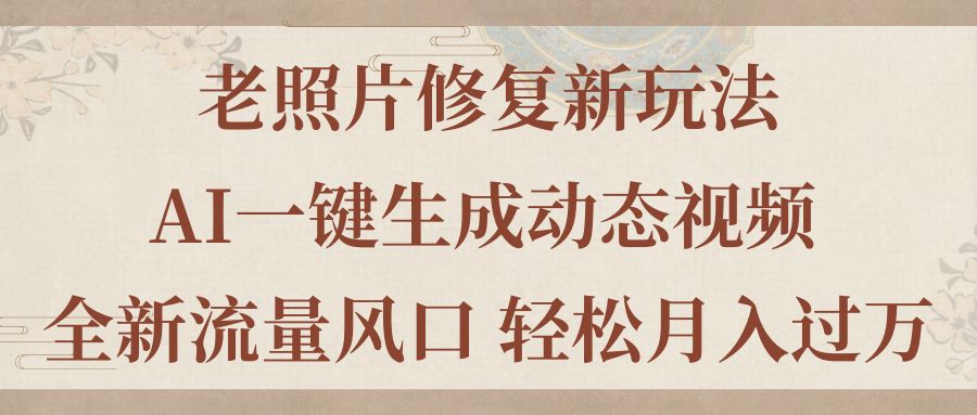 （11503期）老照片修复新玩法，老照片AI一键生成动态视频 全新流量风口 轻松月入过万-吾藏分享