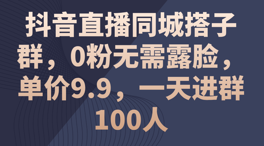 （11502期）抖音直播同城搭子群，0粉无需露脸，单价9.9，一天进群100人-吾藏分享