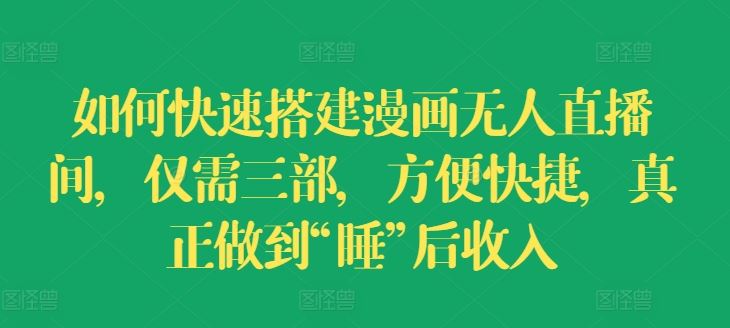 如何快速搭建漫画无人直播间，仅需三部，方便快捷，真正做到“睡”后收入【揭秘】-吾藏分享