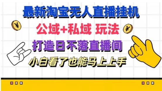 最新淘宝挂机无人直播 公域+私域玩法打造真正的日不落直播间 小白看了也能马上上手【揭秘】-吾藏分享