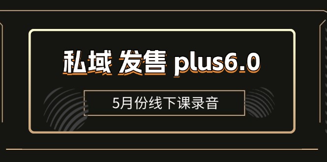 （11612期）私域 发售 plus6.0【5月份线下课录音】/全域套装 sop流程包，社群发售…-吾藏分享