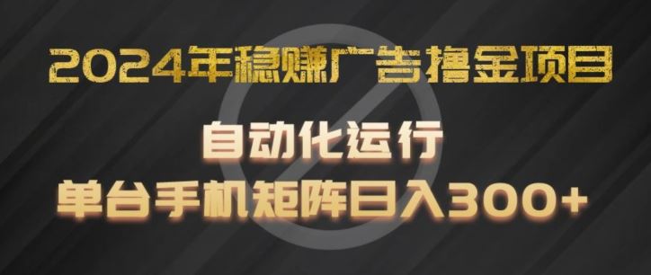 2024年稳赚广告撸金项目，全程自动化运行，单台手机就可以矩阵操作，日入300+【揭秘】-吾藏分享