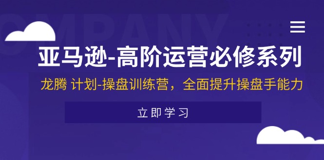 （11625期）亚马逊-高阶运营必修系列，龙腾 计划-操盘训练营，全面提升操盘手能力-吾藏分享