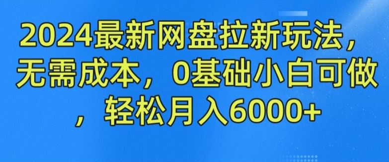 2024最新网盘拉新玩法，无需成本，0基础小白可做，轻松月入6000+【揭秘】-吾藏分享