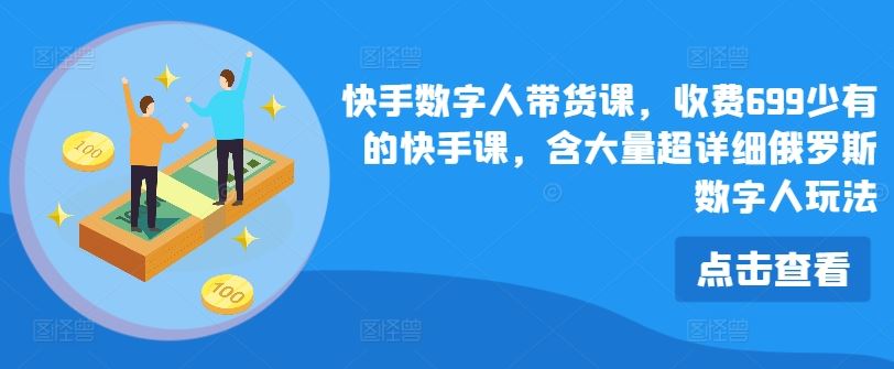 快手数字人带货课，收费699少有的快手课，含大量超详细俄罗斯数字人玩法-吾藏分享