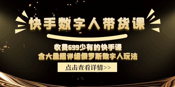 （11640期）快手数字人带货课，收费699少有的快手课，含大量超详细俄罗斯数字人玩法-吾藏分享