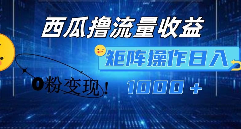 西瓜视频撸流量，简单上手，0粉变现矩阵操作，日入1000+【揭秘】-吾藏分享