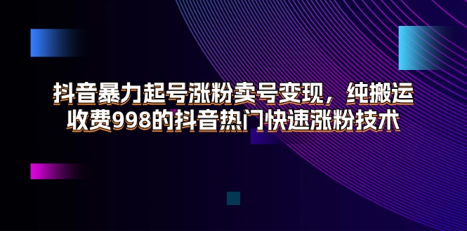 （11656期）抖音暴力起号涨粉卖号变现，纯搬运，收费998的抖音热门快速涨粉技术-吾藏分享