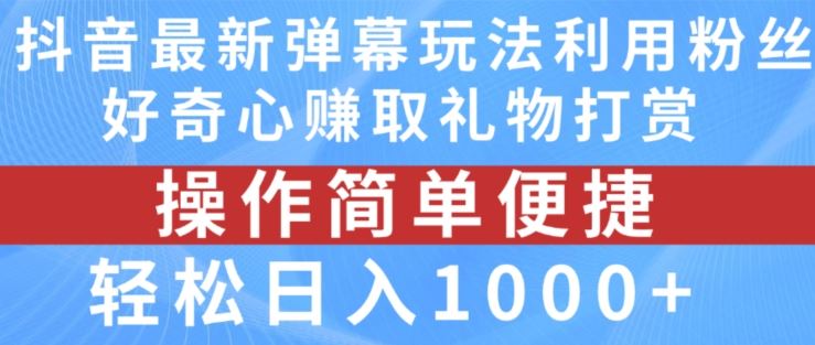 抖音弹幕最新玩法，利用粉丝好奇心赚取礼物打赏，轻松日入1000+-吾藏分享