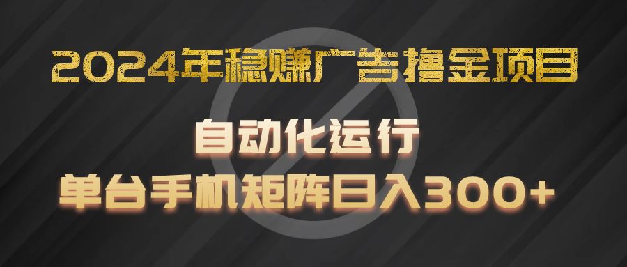 2024年稳赚广告撸金项目，全程自动化运行，单台手机就可以矩阵操作，日入300+-吾藏分享