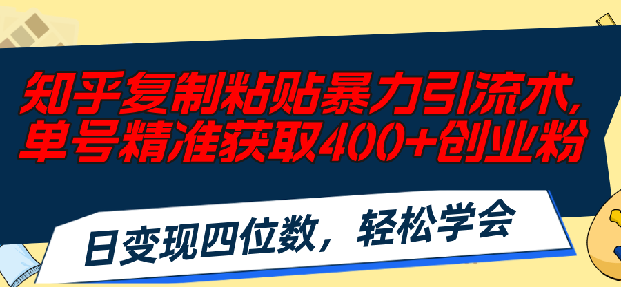 （11674期）知乎复制粘贴暴力引流术，单号精准获取400+创业粉，日变现四位数，轻松…-吾藏分享