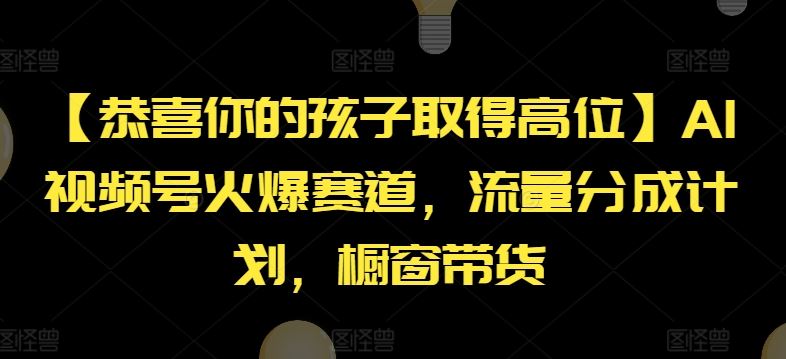 【恭喜你的孩子取得高位】AI视频号火爆赛道，流量分成计划，橱窗带货【揭秘】-吾藏分享