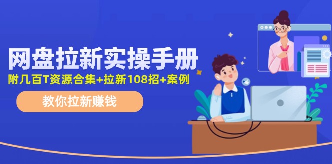 （11679期）网盘拉新实操手册：教你拉新赚钱（附几百T资源合集+拉新108招+案例）-吾藏分享