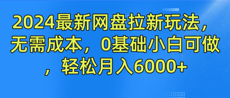 2024最新网盘拉新玩法，无需成本，0基础小白可做，轻松月入6000+-吾藏分享