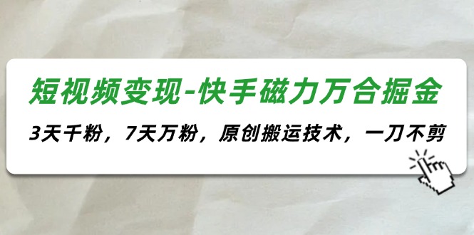 （11691期）短视频变现-快手磁力万合掘金，3天千粉，7天万粉，原创搬运技术，一刀不剪-吾藏分享
