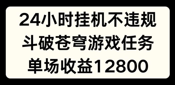 24小时无人挂JI不违规，斗破苍穹游戏任务，单场直播最高收益1280【揭秘】-吾藏分享
