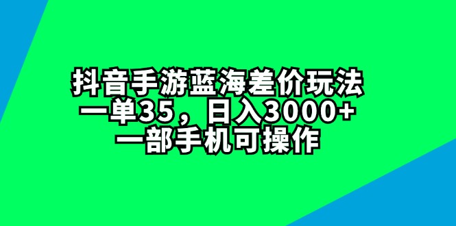 （11714期）抖音手游蓝海差价玩法，一单35，日入3000+，一部手机可操作-吾藏分享