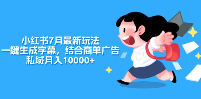 （11711期）小红书7月最新玩法，一鍵生成字幕，结合商单广告，私域月入10000+-吾藏分享