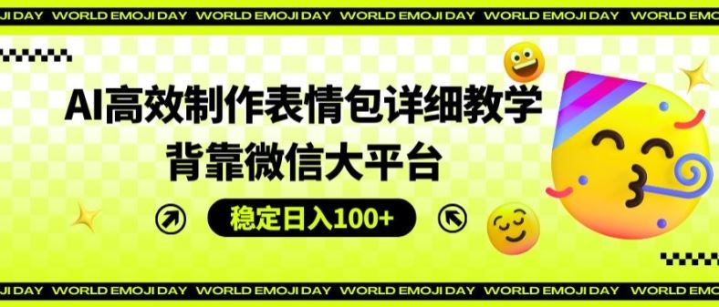AI高效制作表情包详细教学，背靠微信大平台，稳定日入100+【揭秘】-吾藏分享