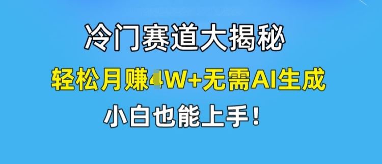 冷门赛道大揭秘，轻松月赚1W+无需AI生成，小白也能上手【揭秘】-吾藏分享