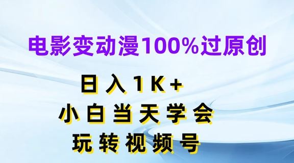 电影变动漫100%过原创，日入1K+，小白当天学会，玩转视频号【揭秘】-吾藏分享