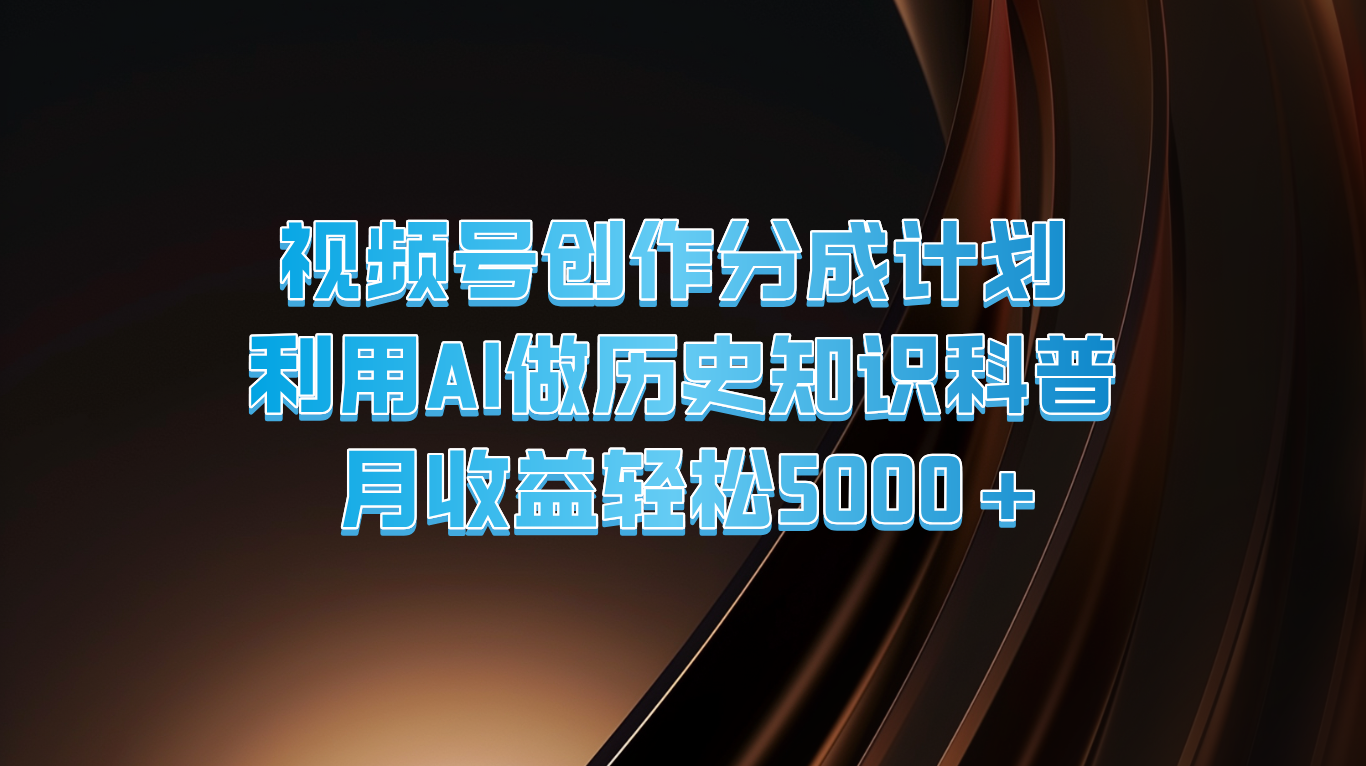视频号创作分成计划  利用AI做历史知识科普  月收益轻松5000+-吾藏分享