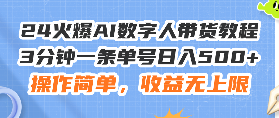 （11737期）24火爆AI数字人带货教程，3分钟一条单号日入500+，操作简单，收益无上限-吾藏分享