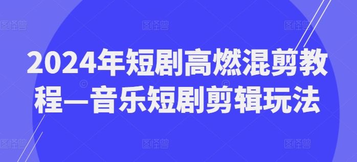 2024年短剧高燃混剪教程—音乐短剧剪辑玩法-吾藏分享