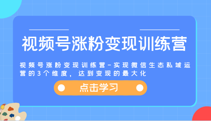 视频号涨粉变现训练营-实现微信生态私域运营的3个维度，达到变现的最大化-吾藏分享