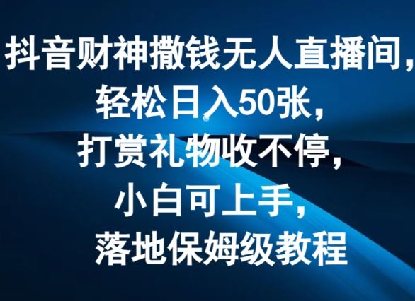 抖音财神撒钱无人直播间轻松日入50张，打赏礼物收不停，小白可上手，落地保姆级教程【揭秘】-吾藏分享