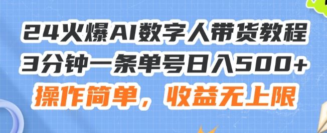 24火爆AI数字人带货教程，3分钟一条单号日入500+，操作简单，收益无上限【揭秘】-吾藏分享