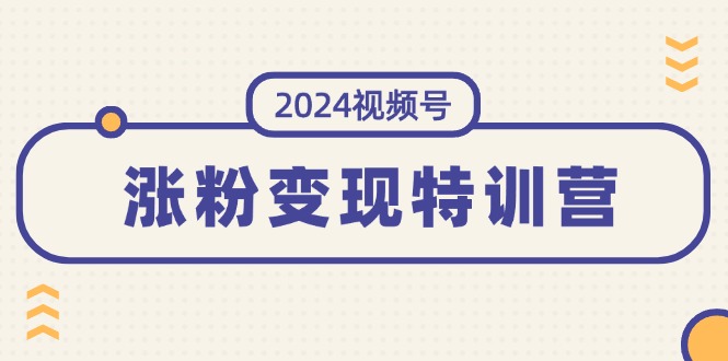 （11779期）2024视频号-涨粉变现特训营：一站式打造稳定视频号涨粉变现模式（10节）-吾藏分享