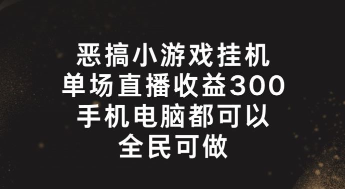 恶搞小游戏挂机，单场直播300+，全民可操作【揭秘】-吾藏分享