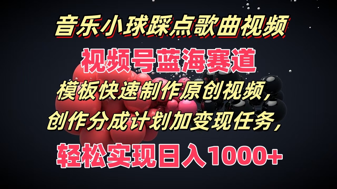 音乐小球踩点歌曲视频，视频号蓝海赛道，模板快速制作原创视频，分成计划加变现任务-吾藏分享