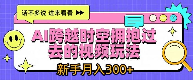 AI跨越时空拥抱过去的视频玩法，新手月入3000+【揭秘】-吾藏分享