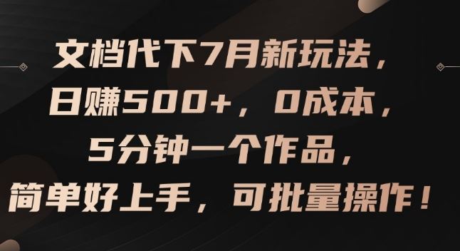 文档代下7月新玩法，日赚500+，0成本，5分钟一个作品，简单好上手，可批量操作【揭秘】-吾藏分享