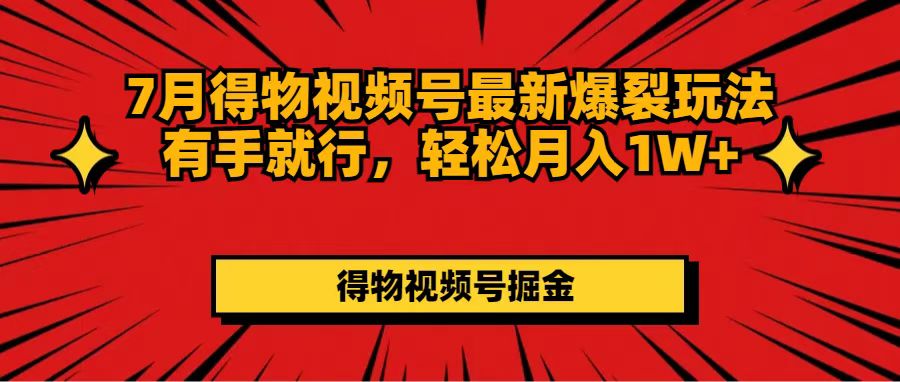 （11816期）7月得物视频号最新爆裂玩法有手就行，轻松月入1W+-吾藏分享
