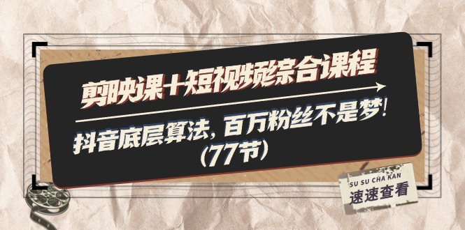 （11821期）剪映课+短视频综合课程：抖音底层算法，百万粉丝不是梦!（77节）-吾藏分享