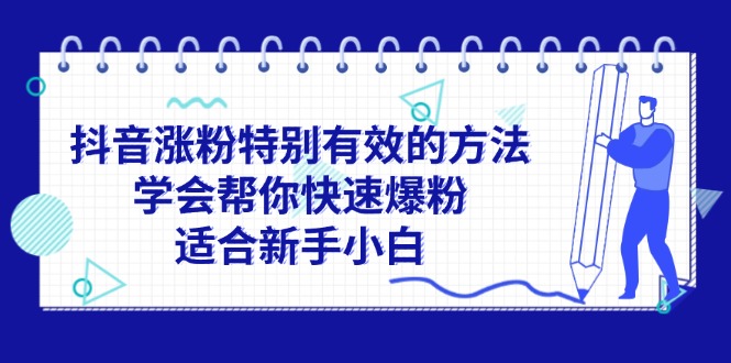 （11823期）抖音涨粉特别有效的方法，学会帮你快速爆粉，适合新手小白-吾藏分享