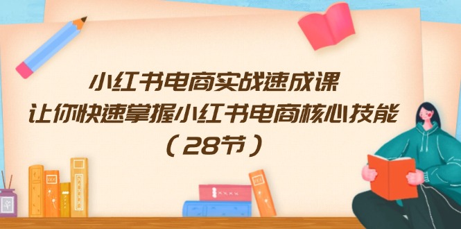 小红书电商实战速成课，让你快速掌握小红书电商核心技能（28节）-吾藏分享