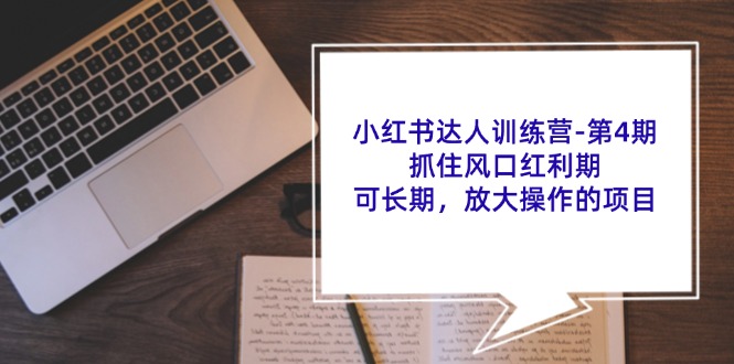 （11837期）小红书达人训练营-第4期：抓住风口红利期，可长期，放大操作的项目-吾藏分享