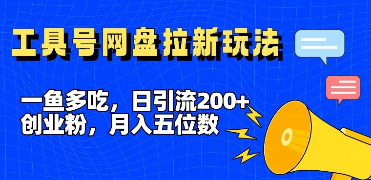 一鱼多吃，日引流200+创业粉，全平台工具号，网盘拉新新玩法月入5位数【揭秘】-吾藏分享