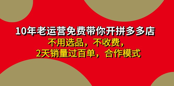 （11853期）拼多多 最新合作开店日收4000+两天销量过百单，无学费、老运营代操作、…-吾藏分享