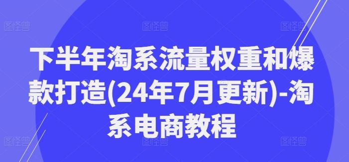 下半年淘系流量权重和爆款打造(24年7月更新)-淘系电商教程-吾藏分享