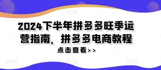 2024下半年拼多多旺季运营指南，拼多多电商教程-吾藏分享