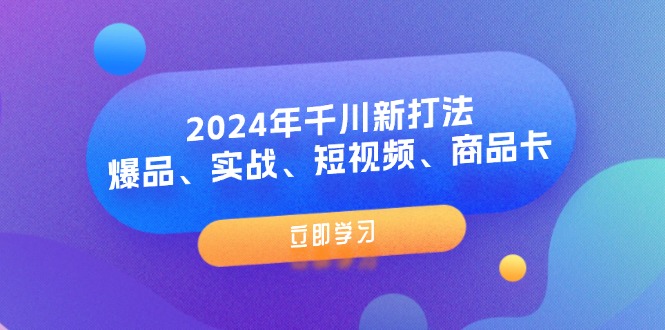 （11875期）2024年千川新打法：爆品、实战、短视频、商品卡（8节课）-吾藏分享