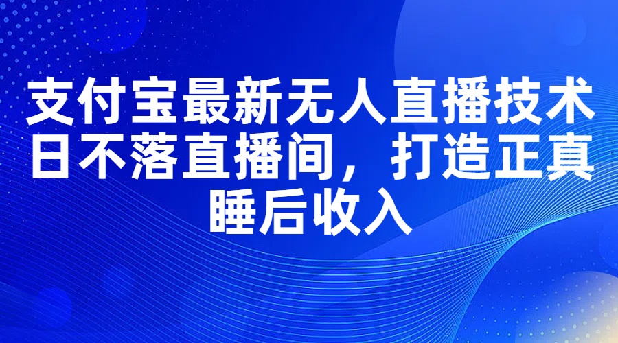 （11865期）支付宝最新无人直播技术，日不落直播间，打造正真睡后收入-吾藏分享