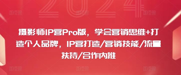 摄影师IP营Pro版，学会营销思维+打造个人品牌，IP营打造/营销技能/流量扶持/合作内推-吾藏分享