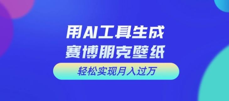 用AI工具设计赛博朋克壁纸，轻松实现月入万+【揭秘】-吾藏分享